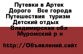 Путевки в Артек. Дорого - Все города Путешествия, туризм » Детский отдых   . Владимирская обл.,Муромский р-н